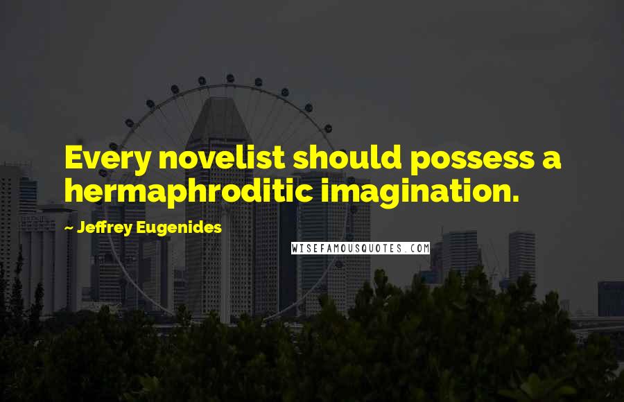Jeffrey Eugenides Quotes: Every novelist should possess a hermaphroditic imagination.