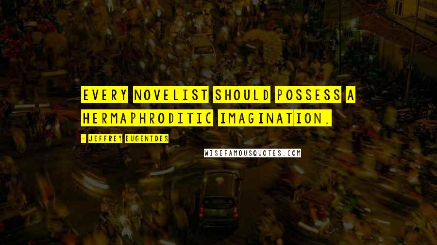 Jeffrey Eugenides Quotes: Every novelist should possess a hermaphroditic imagination.