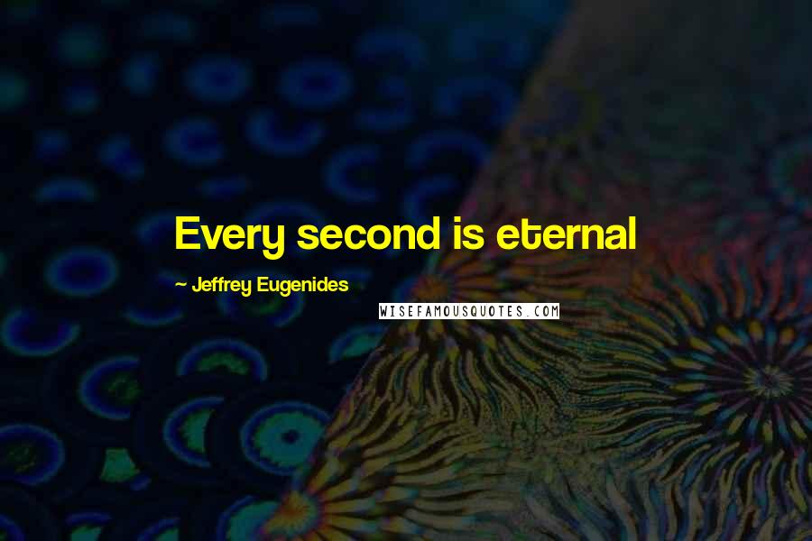 Jeffrey Eugenides Quotes: Every second is eternal