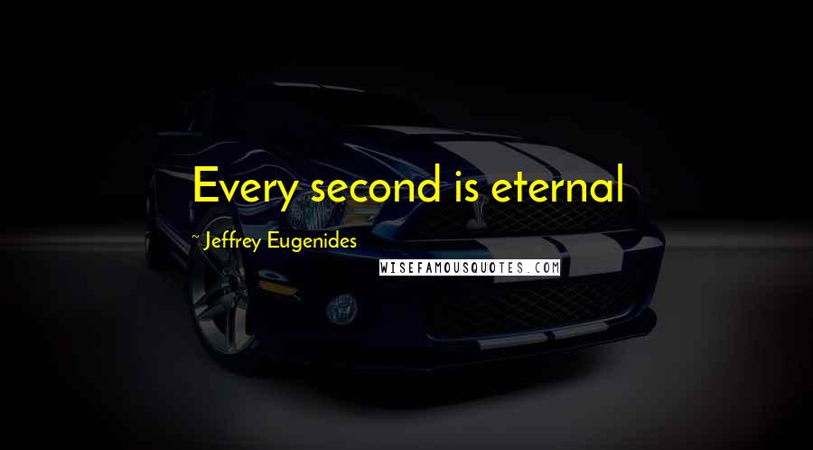 Jeffrey Eugenides Quotes: Every second is eternal