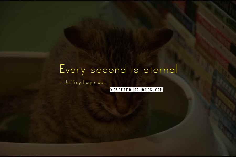 Jeffrey Eugenides Quotes: Every second is eternal