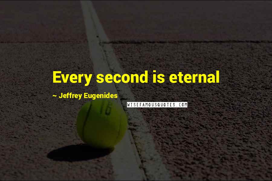 Jeffrey Eugenides Quotes: Every second is eternal