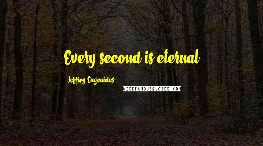 Jeffrey Eugenides Quotes: Every second is eternal