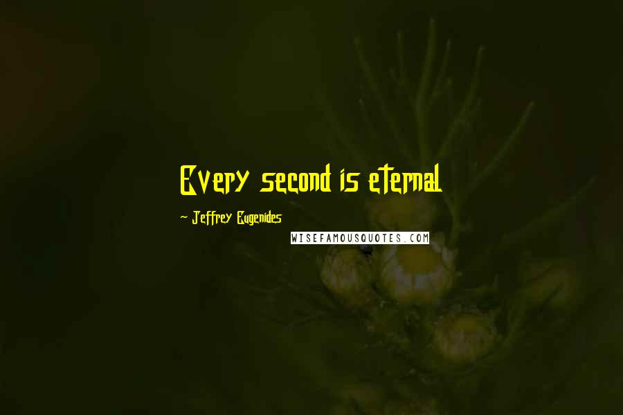 Jeffrey Eugenides Quotes: Every second is eternal