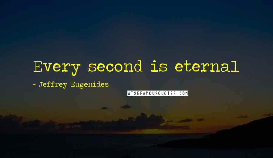 Jeffrey Eugenides Quotes: Every second is eternal