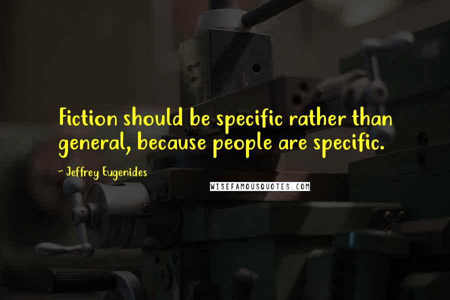 Jeffrey Eugenides Quotes: Fiction should be specific rather than general, because people are specific.