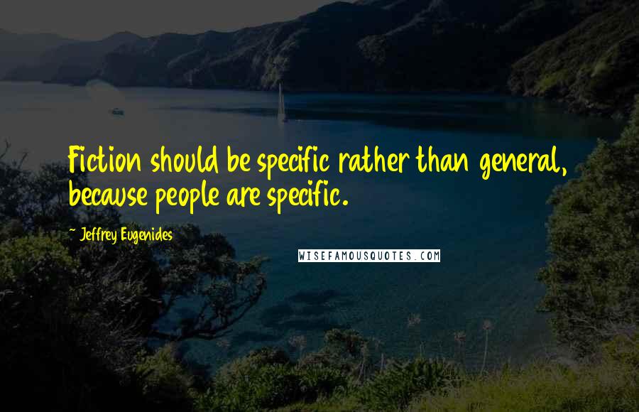 Jeffrey Eugenides Quotes: Fiction should be specific rather than general, because people are specific.