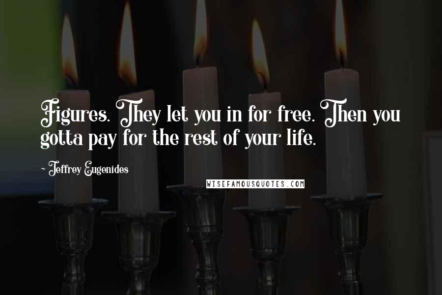 Jeffrey Eugenides Quotes: Figures. They let you in for free. Then you gotta pay for the rest of your life.