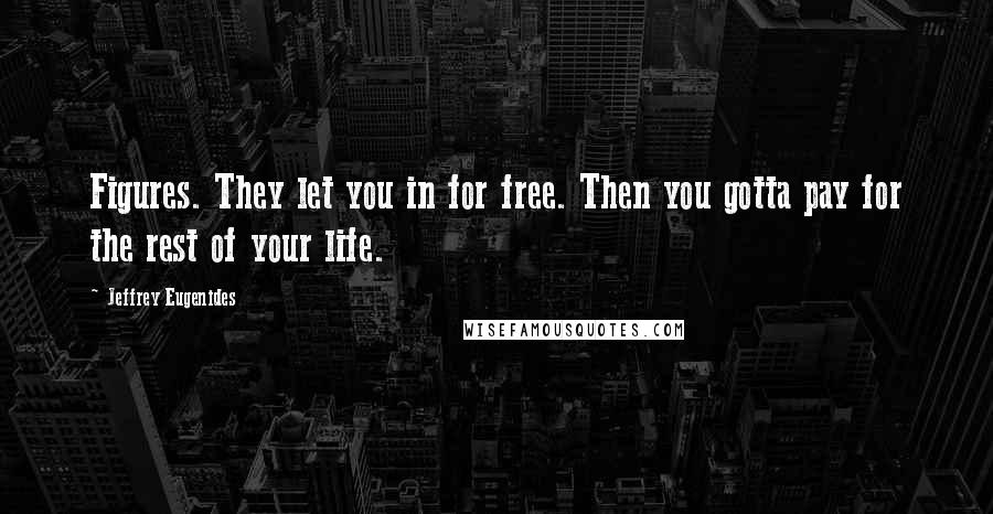 Jeffrey Eugenides Quotes: Figures. They let you in for free. Then you gotta pay for the rest of your life.