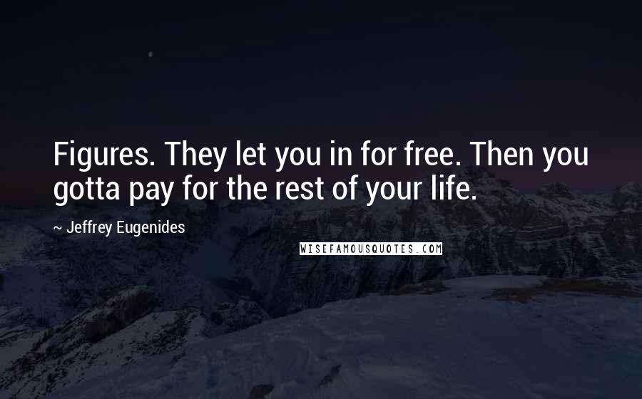 Jeffrey Eugenides Quotes: Figures. They let you in for free. Then you gotta pay for the rest of your life.