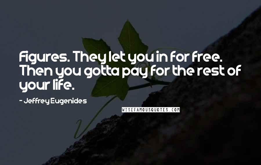 Jeffrey Eugenides Quotes: Figures. They let you in for free. Then you gotta pay for the rest of your life.