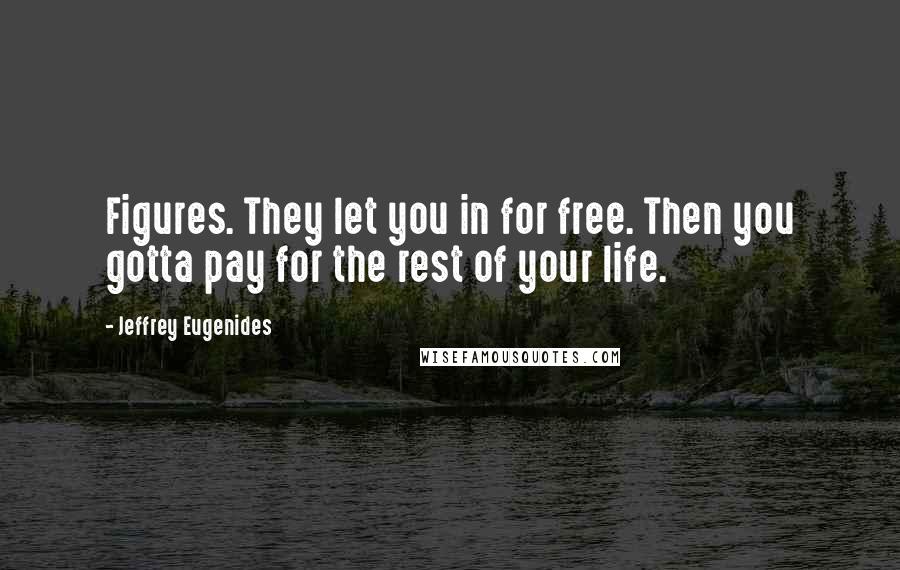 Jeffrey Eugenides Quotes: Figures. They let you in for free. Then you gotta pay for the rest of your life.