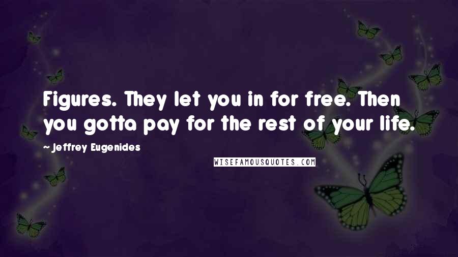 Jeffrey Eugenides Quotes: Figures. They let you in for free. Then you gotta pay for the rest of your life.