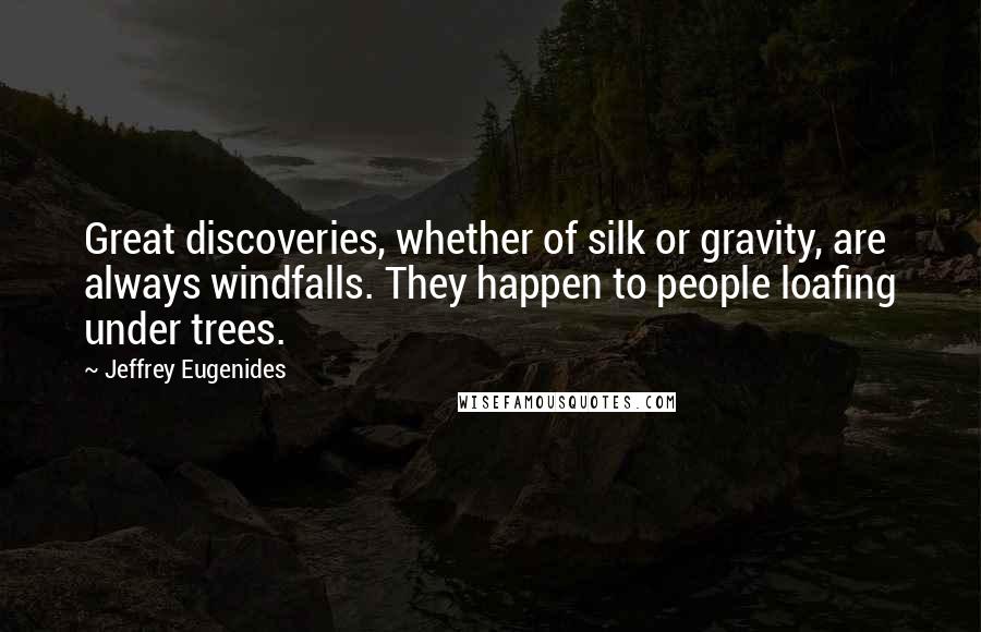Jeffrey Eugenides Quotes: Great discoveries, whether of silk or gravity, are always windfalls. They happen to people loafing under trees.