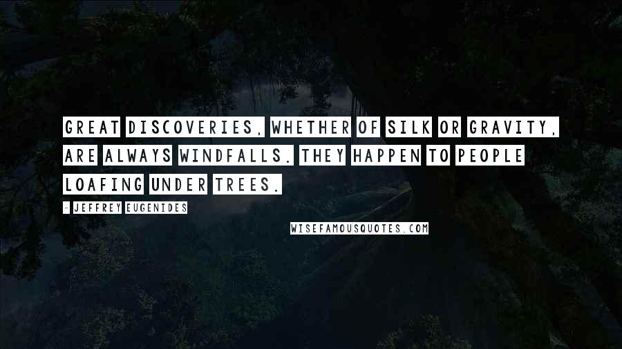 Jeffrey Eugenides Quotes: Great discoveries, whether of silk or gravity, are always windfalls. They happen to people loafing under trees.
