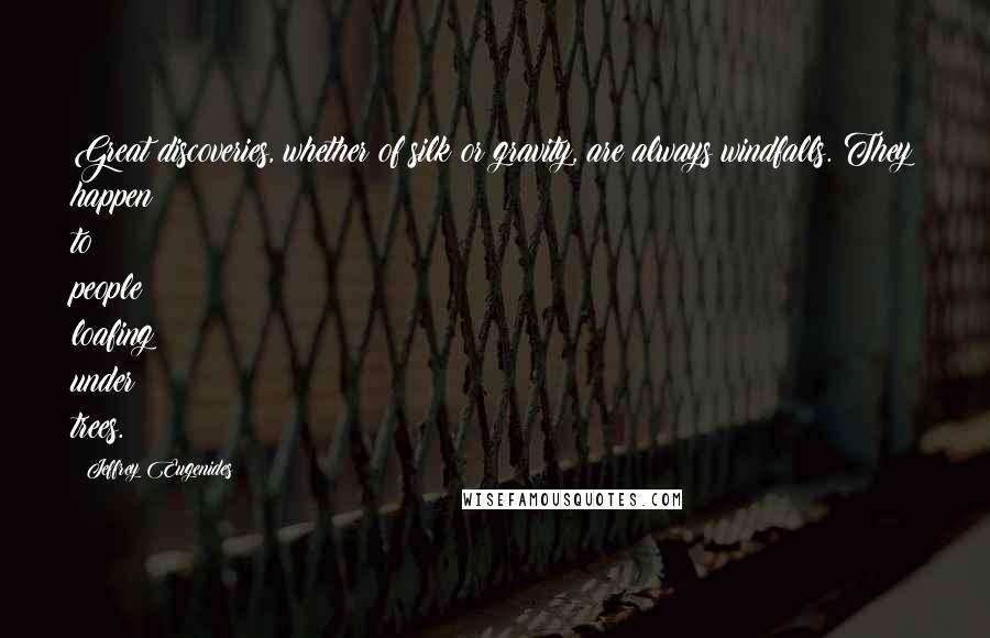Jeffrey Eugenides Quotes: Great discoveries, whether of silk or gravity, are always windfalls. They happen to people loafing under trees.