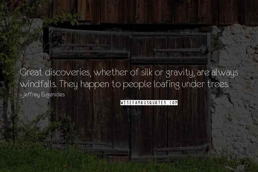 Jeffrey Eugenides Quotes: Great discoveries, whether of silk or gravity, are always windfalls. They happen to people loafing under trees.