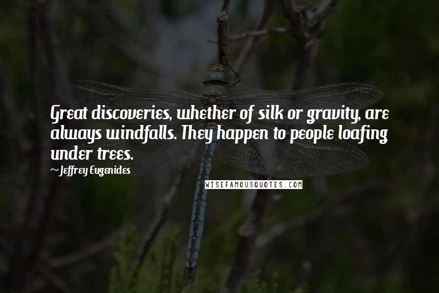 Jeffrey Eugenides Quotes: Great discoveries, whether of silk or gravity, are always windfalls. They happen to people loafing under trees.