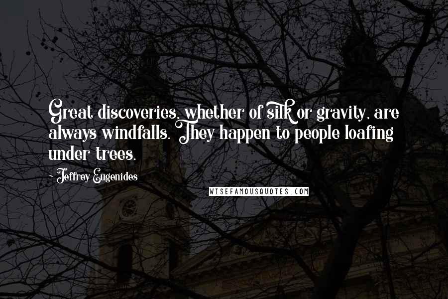 Jeffrey Eugenides Quotes: Great discoveries, whether of silk or gravity, are always windfalls. They happen to people loafing under trees.
