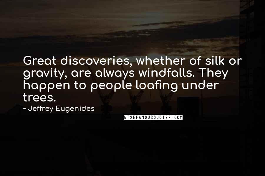 Jeffrey Eugenides Quotes: Great discoveries, whether of silk or gravity, are always windfalls. They happen to people loafing under trees.