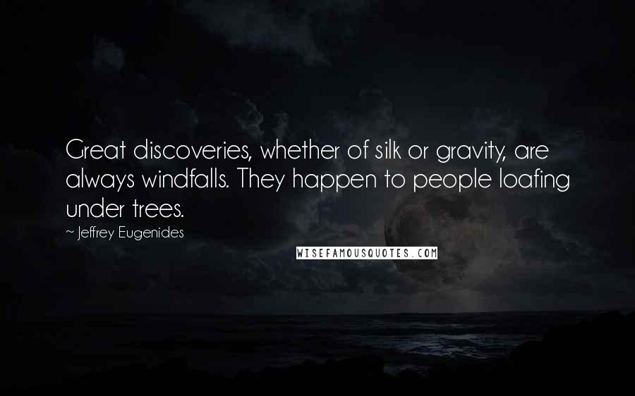 Jeffrey Eugenides Quotes: Great discoveries, whether of silk or gravity, are always windfalls. They happen to people loafing under trees.