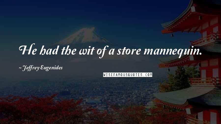 Jeffrey Eugenides Quotes: He had the wit of a store mannequin.