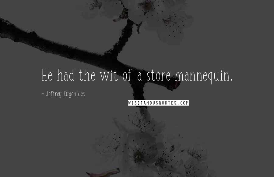 Jeffrey Eugenides Quotes: He had the wit of a store mannequin.