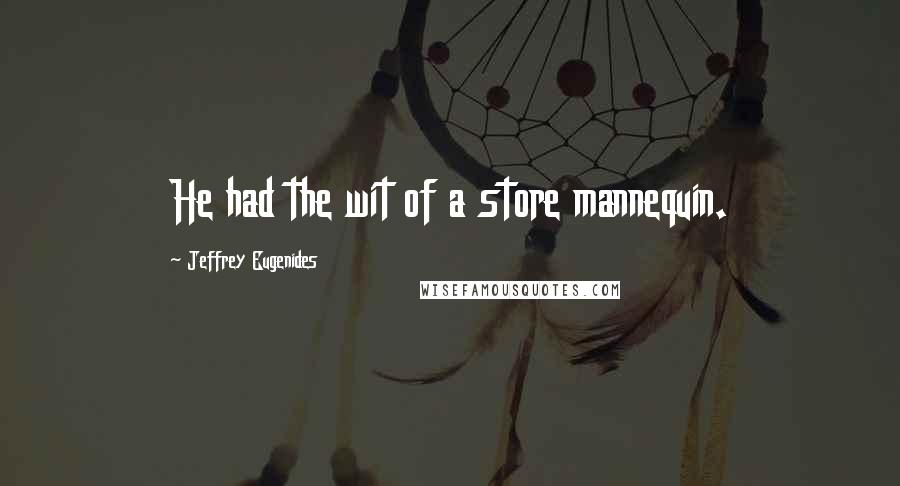 Jeffrey Eugenides Quotes: He had the wit of a store mannequin.