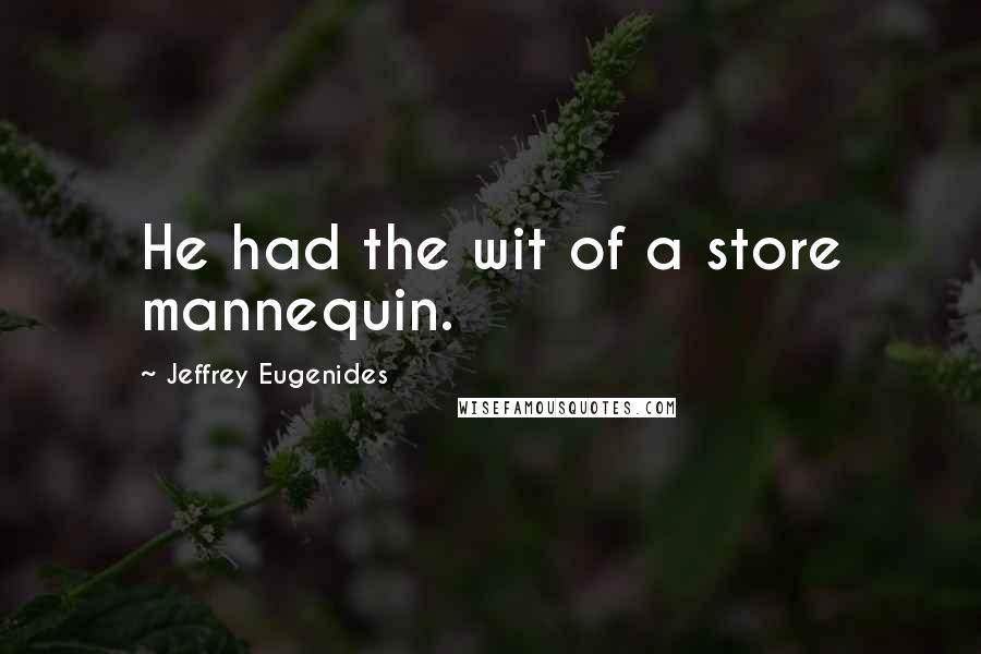 Jeffrey Eugenides Quotes: He had the wit of a store mannequin.
