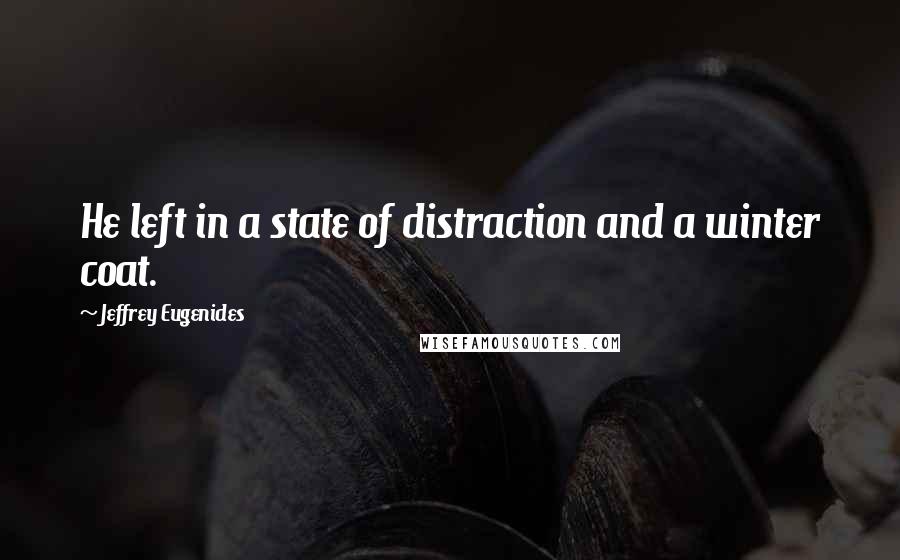 Jeffrey Eugenides Quotes: He left in a state of distraction and a winter coat.