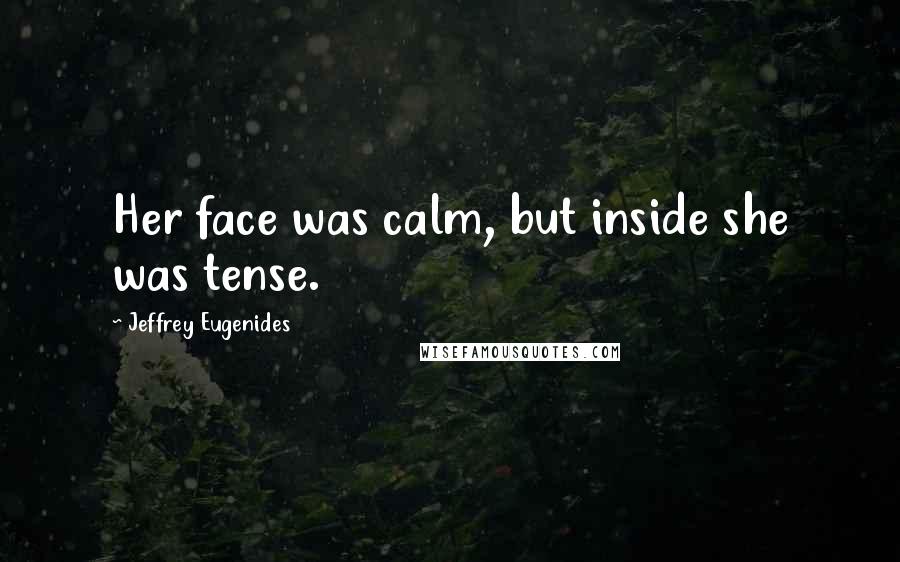 Jeffrey Eugenides Quotes: Her face was calm, but inside she was tense.