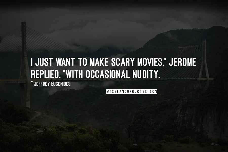 Jeffrey Eugenides Quotes: I just want to make scary movies," Jerome replied. "With occasional nudity.