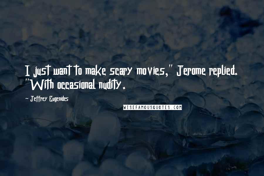 Jeffrey Eugenides Quotes: I just want to make scary movies," Jerome replied. "With occasional nudity.