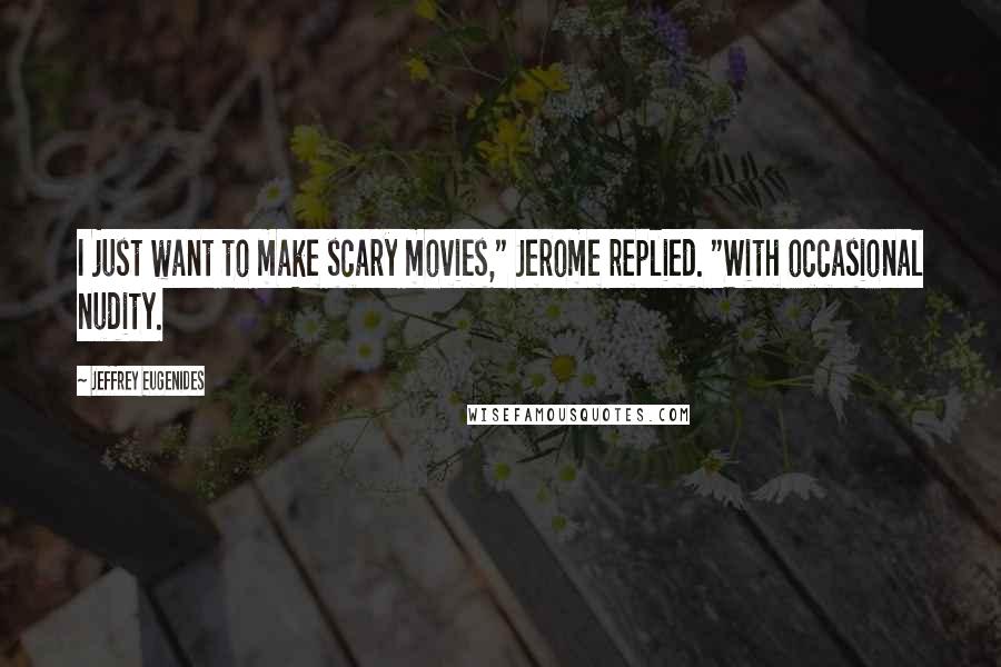 Jeffrey Eugenides Quotes: I just want to make scary movies," Jerome replied. "With occasional nudity.