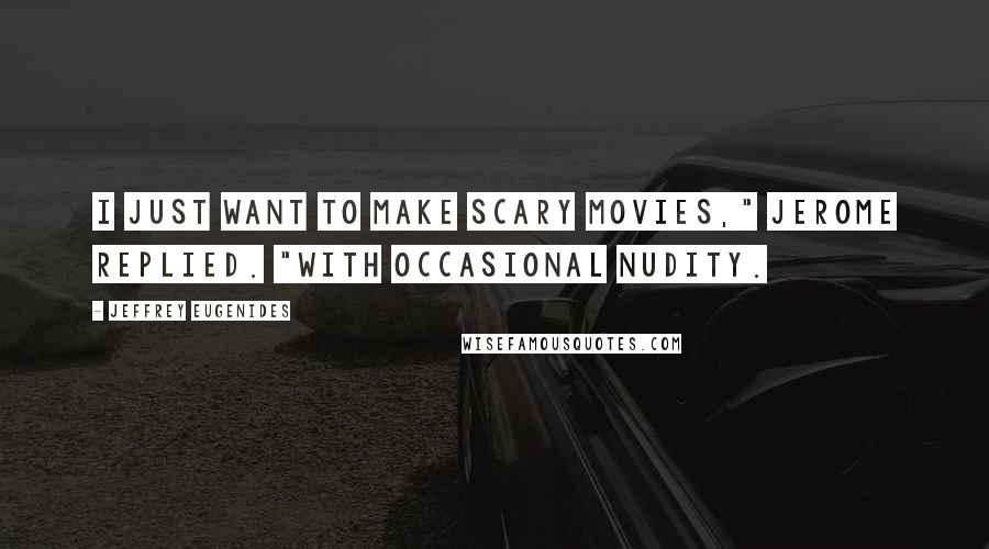 Jeffrey Eugenides Quotes: I just want to make scary movies," Jerome replied. "With occasional nudity.