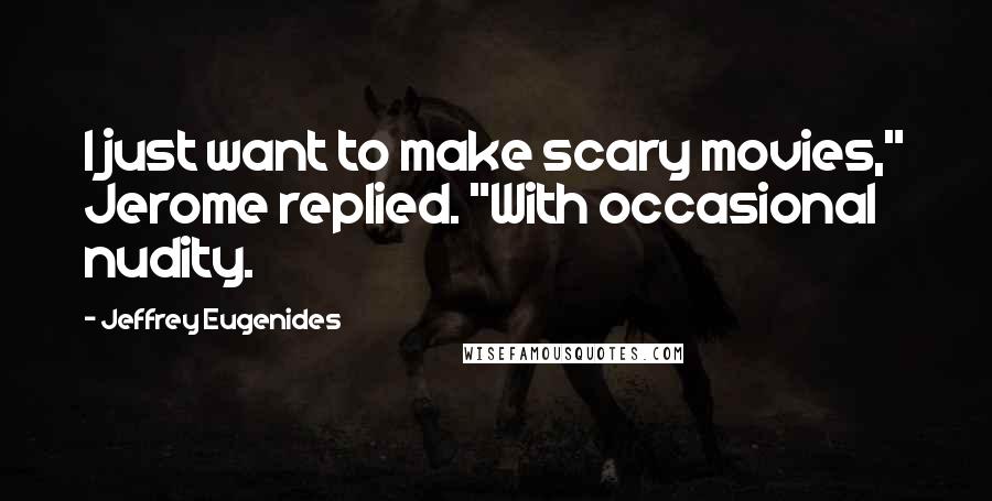 Jeffrey Eugenides Quotes: I just want to make scary movies," Jerome replied. "With occasional nudity.