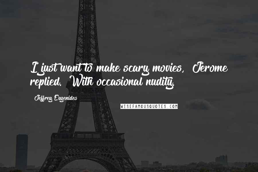 Jeffrey Eugenides Quotes: I just want to make scary movies," Jerome replied. "With occasional nudity.