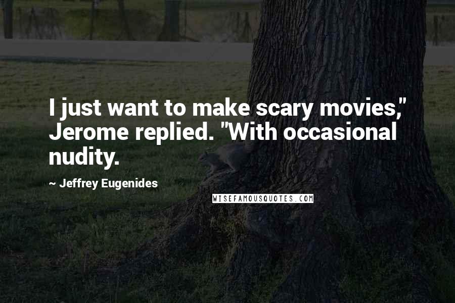 Jeffrey Eugenides Quotes: I just want to make scary movies," Jerome replied. "With occasional nudity.