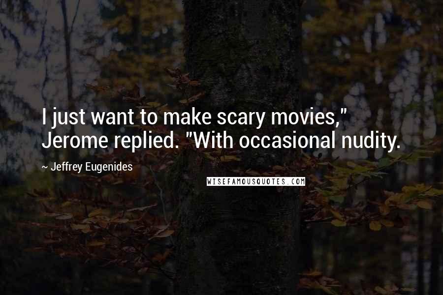 Jeffrey Eugenides Quotes: I just want to make scary movies," Jerome replied. "With occasional nudity.