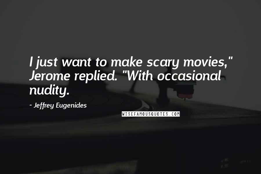 Jeffrey Eugenides Quotes: I just want to make scary movies," Jerome replied. "With occasional nudity.