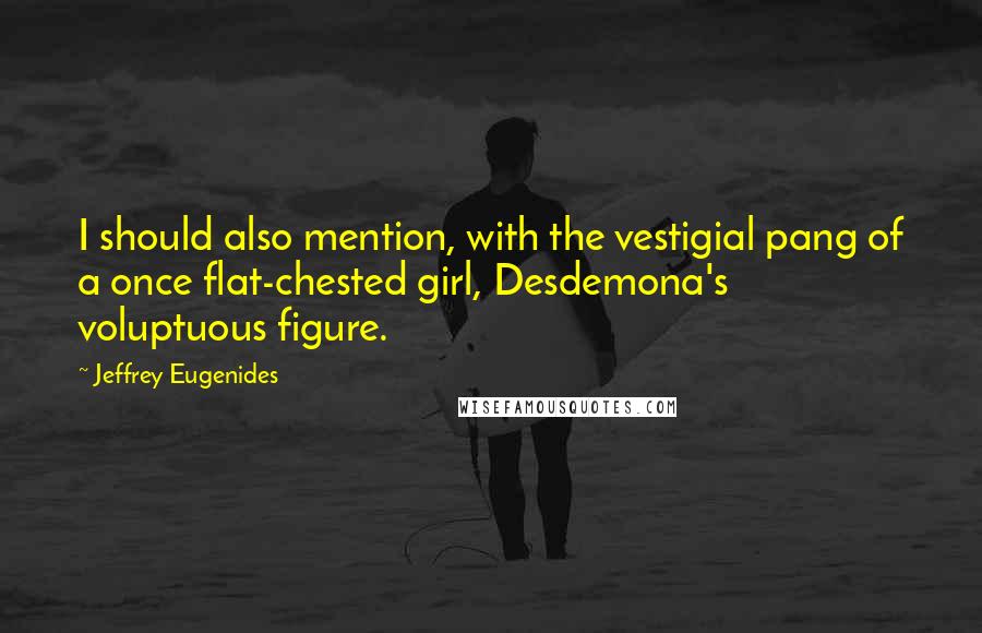 Jeffrey Eugenides Quotes: I should also mention, with the vestigial pang of a once flat-chested girl, Desdemona's voluptuous figure.