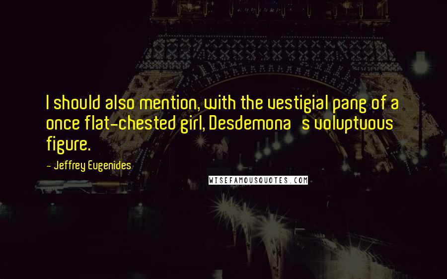 Jeffrey Eugenides Quotes: I should also mention, with the vestigial pang of a once flat-chested girl, Desdemona's voluptuous figure.