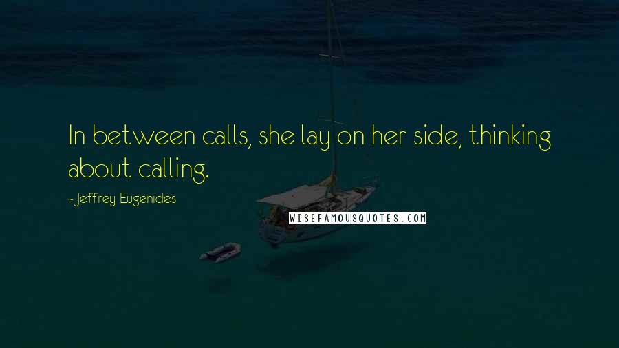 Jeffrey Eugenides Quotes: In between calls, she lay on her side, thinking about calling.