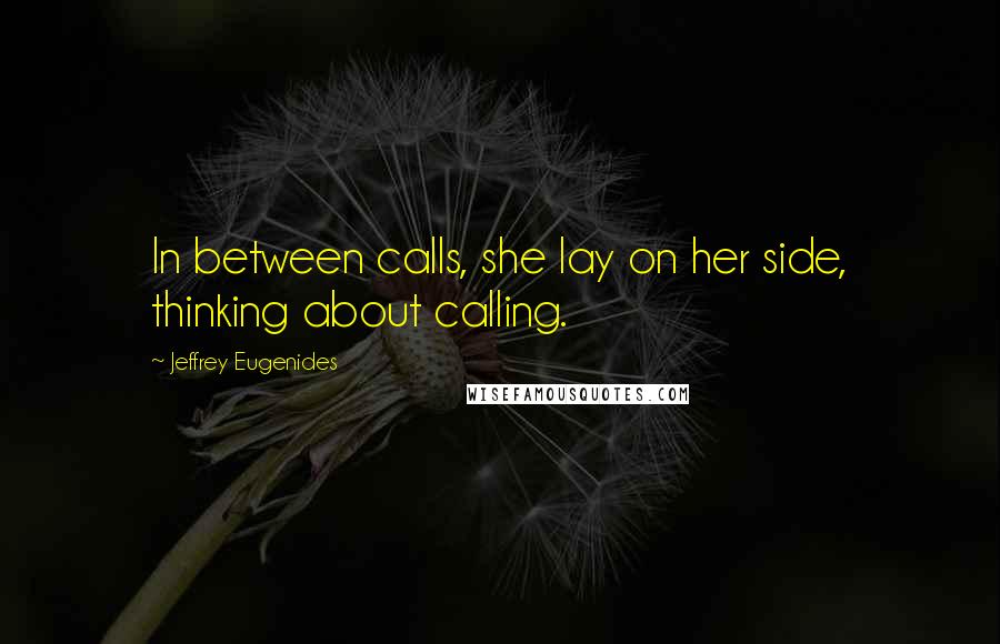 Jeffrey Eugenides Quotes: In between calls, she lay on her side, thinking about calling.