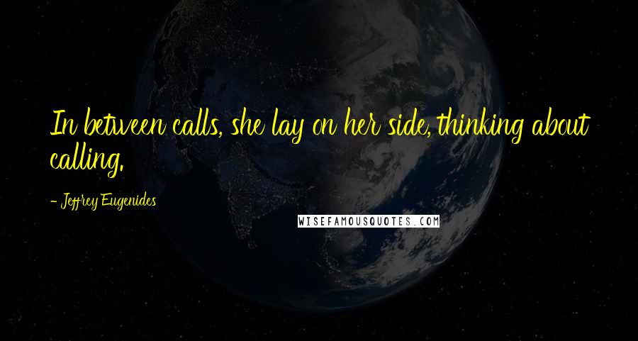 Jeffrey Eugenides Quotes: In between calls, she lay on her side, thinking about calling.