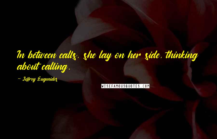 Jeffrey Eugenides Quotes: In between calls, she lay on her side, thinking about calling.