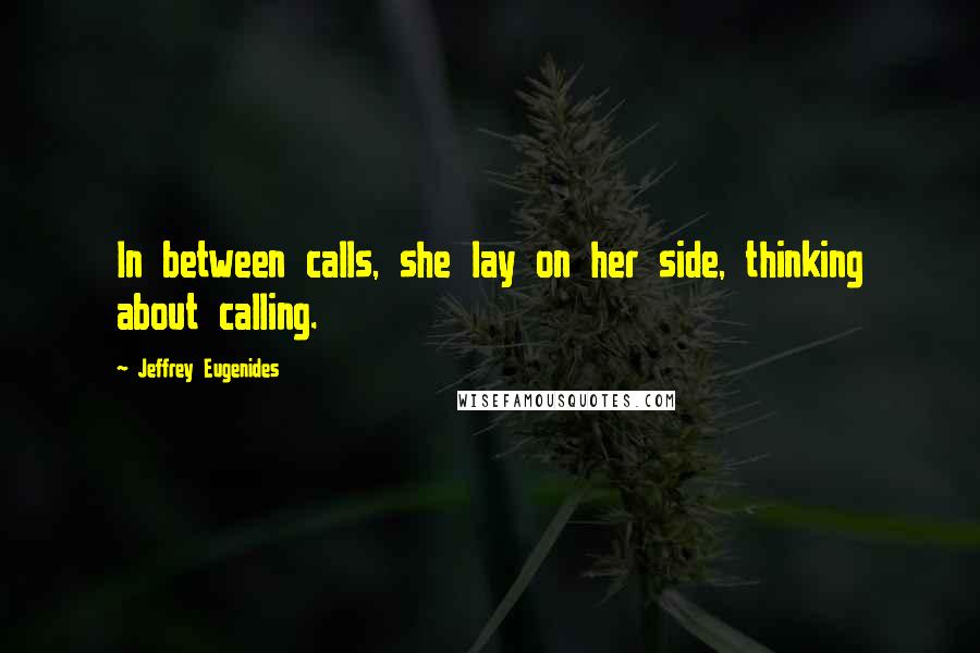 Jeffrey Eugenides Quotes: In between calls, she lay on her side, thinking about calling.