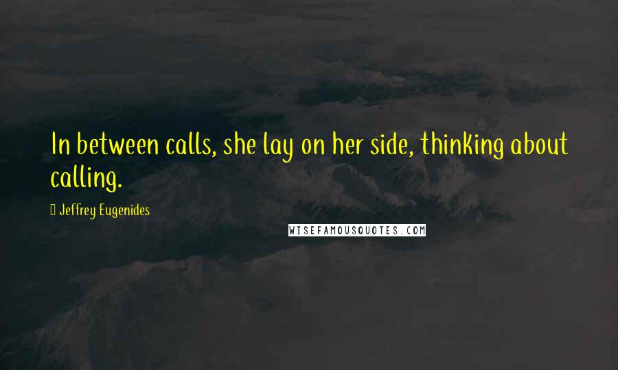 Jeffrey Eugenides Quotes: In between calls, she lay on her side, thinking about calling.