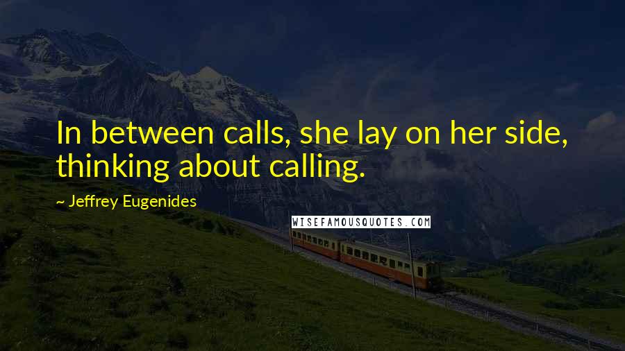 Jeffrey Eugenides Quotes: In between calls, she lay on her side, thinking about calling.