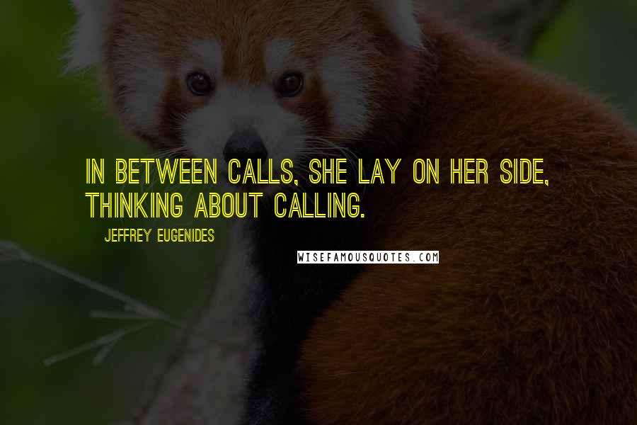 Jeffrey Eugenides Quotes: In between calls, she lay on her side, thinking about calling.